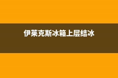 伊莱克斯冰箱上门服务电话2023已更新(每日(伊莱克斯冰箱上层结冰)