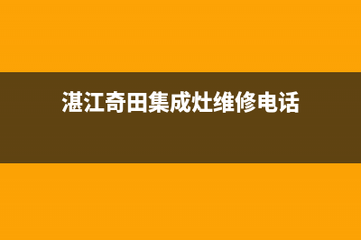 湛江奇田集成灶全国统一服务热线2023已更新(400)(湛江奇田集成灶维修电话)