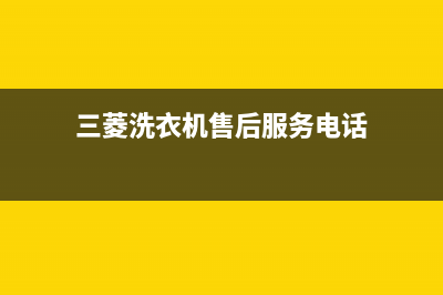 三菱洗衣机售后维修服务24小时报修电话统一售后24小时(三菱洗衣机售后服务电话)