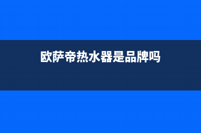 欧萨帝（OUSADI）油烟机售后服务电话(今日(欧萨帝热水器是品牌吗)