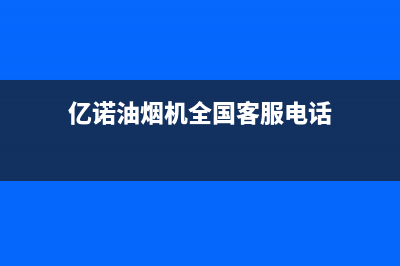 亿诺油烟机全国统一服务热线2023已更新(今日(亿诺油烟机全国客服电话)