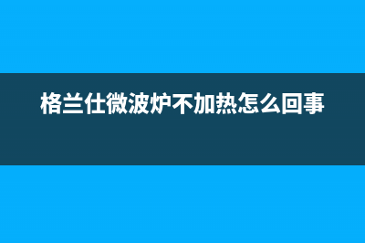 格兰仕（Haier）空调售后电话24小时人工电话(格兰仕微波炉不加热怎么回事)