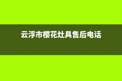 云浮市樱花灶具人工服务电话已更新(云浮市樱花灶具售后电话)