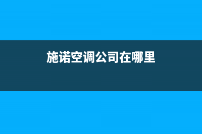 施诺空调售后安装电话(施诺空调公司在哪里)