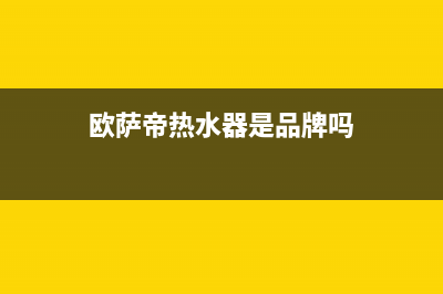 欧萨帝（OUSADI）油烟机全国服务热线电话2023已更新(网点/电话)(欧萨帝热水器是品牌吗)