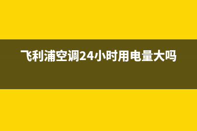 飞利浦空调24小时售后维修电话(飞利浦空调24小时用电量大吗)