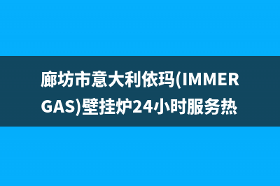 廊坊市意大利依玛(IMMERGAS)壁挂炉24小时服务热线