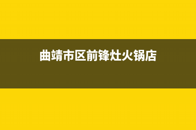 曲靖市区前锋灶具售后服务 客服电话2023已更新(厂家/更新)(曲靖市区前锋灶火锅店)