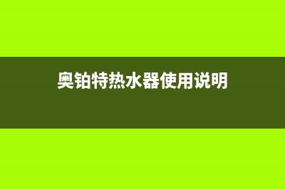 奥铂特（AOUBOT）油烟机400服务电话2023已更新(400)(奥铂特热水器使用说明)