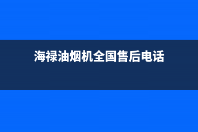 海禄油烟机全国服务热线电话2023已更新(400)(海禄油烟机全国售后电话)