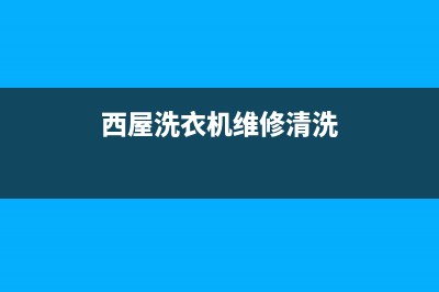 西屋洗衣机维修售后售后维修服务网点24小时人工电话(西屋洗衣机维修清洗)