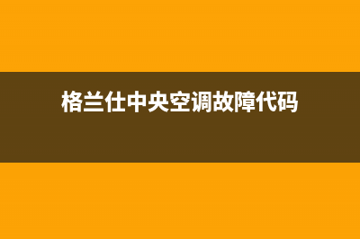 格兰仕中央空调24小时人工服务(格兰仕中央空调故障代码)