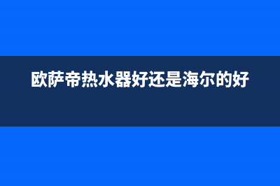 欧萨帝（OUSADI）油烟机服务24小时热线2023已更新（今日/资讯）(欧萨帝热水器好还是海尔的好)