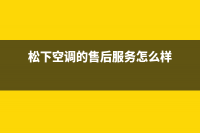 松下空调的售后服务电话(松下空调的售后服务怎么样)