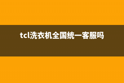 TCL洗衣机全国统一服务热线统一售后故障维修服务(tcl洗衣机全国统一客服吗)