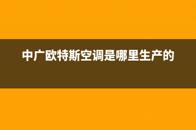 中广欧特斯空调售后维修服务热线(中广欧特斯空调是哪里生产的)