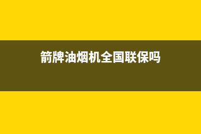 箭牌油烟机全国统一服务热线2023已更新(400)(箭牌油烟机全国联保吗)