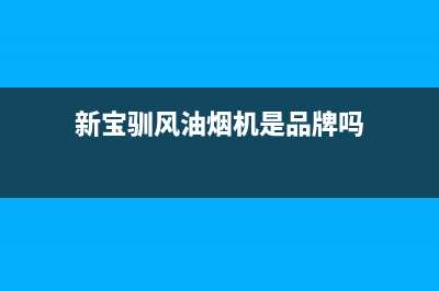 新宝驯风油烟机售后电话是多少2023已更新(网点/更新)(新宝驯风油烟机是品牌吗)