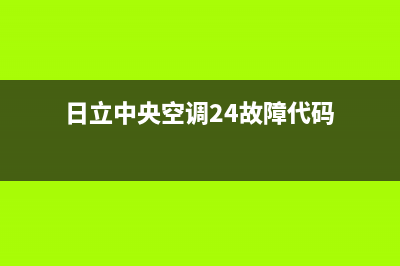 日立中央空调24小时服务(日立中央空调24故障代码)