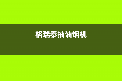 格瑞泰油烟机客服电话2023已更新(400)(格瑞泰抽油烟机)