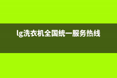 LG洗衣机全国统一服务热线统一服务电话号码(lg洗衣机全国统一服务热线)