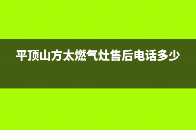 平顶山市区方太燃气灶服务电话多少(平顶山方太燃气灶售后电话多少)