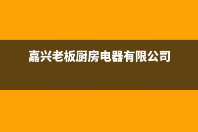 嘉善市老板集成灶维修服务电话(今日(嘉兴老板厨房电器有限公司)