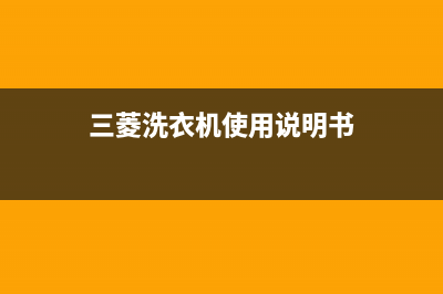 三菱洗衣机服务电话全国统一厂家维修服务网点地址(三菱洗衣机使用说明书)