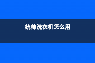 统帅洗衣机24小时人工服务全国统一厂家24小时客服受理中心(统帅洗衣机怎么用)