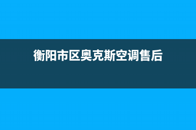 衡阳市区奥克斯(AUX)壁挂炉客服电话24小时(衡阳市区奥克斯空调售后)