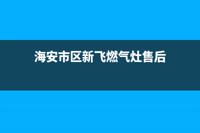 海安市区新飞燃气灶服务24小时热线电话2023已更新(2023/更新)(海安市区新飞燃气灶售后)