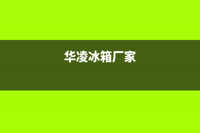 华凌冰箱全国服务热线2023已更新(每日(华凌冰箱厂家)