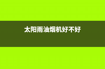 太阳雨油烟机服务电话24小时2023已更新(400)(太阳雨油烟机好不好)