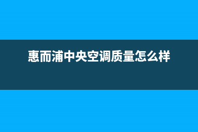 惠而浦中央空调全国免费服务电话(惠而浦中央空调质量怎么样)