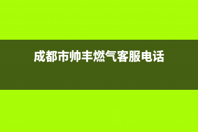 成都市帅丰燃气灶全国服务电话2023已更新(网点/电话)(成都市帅丰燃气客服电话)