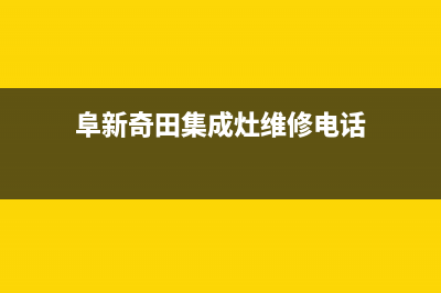 阜新奇田集成灶服务电话24小时2023已更新(厂家/更新)(阜新奇田集成灶维修电话)