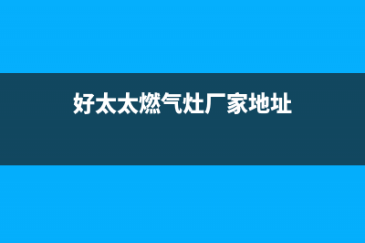 柳州好太太灶具全国售后电话2023已更新（今日/资讯）(好太太燃气灶厂家地址)