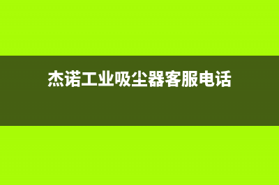 杰诺油烟机售后服务维修电话2023已更新(今日(杰诺工业吸尘器客服电话)