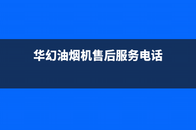 华幻油烟机售后维修2023已更新（今日/资讯）(华幻油烟机售后服务电话)