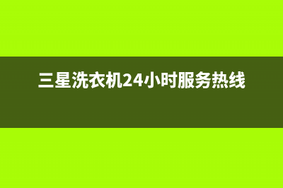 三星洗衣机24小时服务电话统一24小时维修服务中心(三星洗衣机24小时服务热线)