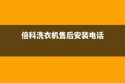 倍科洗衣机售后电话 客服电话统一24小时维修受理中心(倍科洗衣机售后安装电话)