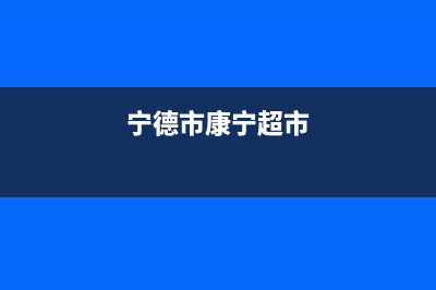 宁德市区康宝(Canbo)壁挂炉服务电话24小时(宁德市康宁超市)