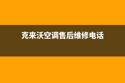 克来沃空调售后安装电话(克来沃空调售后维修电话)