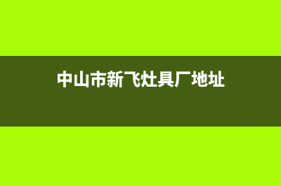 中山市新飞灶具维修点2023已更新(全国联保)(中山市新飞灶具厂地址)