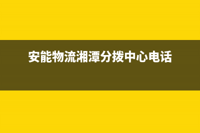 湘潭市区安能嘉可(ANNJIAK)壁挂炉售后服务热线(安能物流湘潭分拨中心电话)