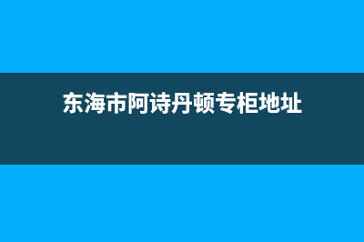 东海市阿诗丹顿(USATON)壁挂炉服务24小时热线(东海市阿诗丹顿专柜地址)