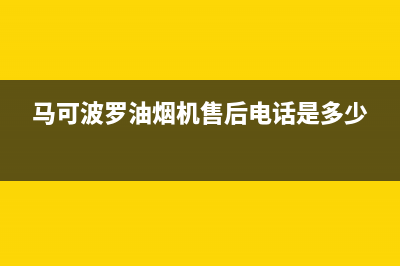 马可波罗油烟机24小时服务电话2023已更新[客服(马可波罗油烟机售后电话是多少)