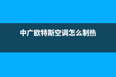 中广欧特斯空调售后维修中心电话(中广欧特斯空调怎么制热)