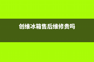 创维冰箱售后维修服务电话2023已更新(400更新)(创维冰箱售后维修贵吗)