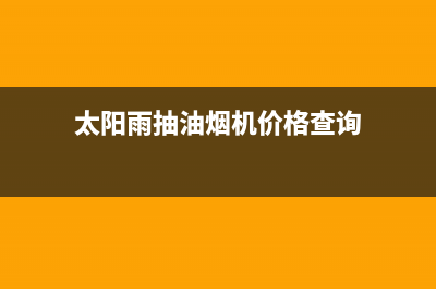 太阳雨油烟机服务热线2023已更新(网点/电话)(太阳雨抽油烟机价格查询)